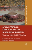 African Football, Identity Politics and Global Media Narratives: The Legacy of the Fifa 2010 World Cup 1349483230 Book Cover