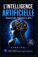 L'intelligence artificielle: Révolutions, Tendances et Défis: Le guide complet pour maîtriser l’intelligence artificielle : Concepts, applications ... éthiques et avenir de l’IA (French Edition) B0DRTDTK2Y Book Cover