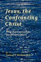 Jesus, the Confronting Christ: What If You Met a Jesus You Did Not Expect? 1439244235 Book Cover