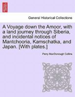 A Voyage down the Amoor, with a land journey through Siberia, and incidental notices of Mantchooria, Kamschatka, and Japan. [With plates.] 1241210527 Book Cover