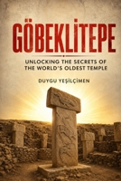 Göbeklitepe: Unlocking the Secrets of the World's Oldest Temple: The Ancient Mysteries of Megalithic Architecture, Lost Civilizations, and the True Origin of Human Civilization B0H7Q7HNC2 Book Cover