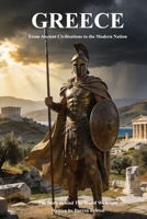 GREECE From Ancient Civilisations to the Modern Nation: The Story Behind The World We Know B0GYHQYVFH Book Cover