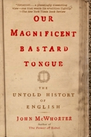 Our Magnificent Bastard Tongue: The Untold Story of English 1592404944 Book Cover
