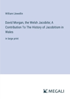 David Morgan, the Welsh Jacobite; A Contribution To The History of Jacobitism in Wales: in large print 3387082460 Book Cover