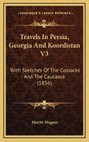Travels In Persia, Georgia And Koordistan V3: With Sketches Of The Cossacks And The Caucasus 1167221834 Book Cover