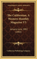 The Californian, A Western Monthly Magazine V5: January-June, 1882 1168151392 Book Cover