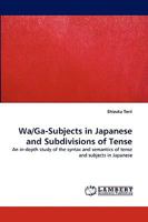 Wa/Ga-Subjects in Japanese and Subdivisions of Tense: An in-depth study of the syntax and semantics of tense and subjects in Japanese 383834510X Book Cover