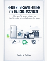 BEDIENUNGSANLEITUNG FÜR HAUSHALTSGERÄTE: Alles, was Sie wissen müssen, um Haushaltsgeräte sicher zu bedienen und zu warten (German Edition) B0GJF8TRNH Book Cover