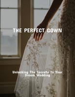 The Perfect Gown: Unlocking The Secrets To Your Dream Wedding B0FPQYSMX4 Book Cover