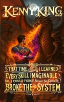 That Time I Learned Every Skill Imaginable so I Could Forge Armor So Good It Broke the System: A System Optimization LitRPG B0FN8G2GNZ Book Cover