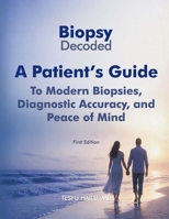 Biopsy Decoded: A Patient’s Guide to Modern Biopsies, Diagnostic Accuracy, and Peace of Mind B0GYQ77PSF Book Cover