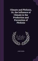 Climate And Phthisis: Or The Influence Of Climate In The Production And Prevention Of Phthisis 1436808340 Book Cover