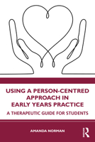 Using a Person-Centred Approach in Early Years Practice and Care: A Therapeutic Guide for Students 103222424X Book Cover