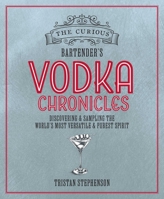 Curious Bartender's Vodka Chronicles : Discovering and Sampling the World's Most Versatile and Purest Spirit 1788797663 Book Cover