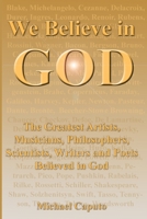 We Believe in God: The Greatest Artists, Musicians, Philosophers, Scientists, Writers and Poets Believed in God. 1499380410 Book Cover