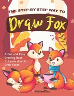 The Step-by-Step Way to Draw Fox: A Fun and Easy Drawing Book to Learn How to Draw Foxes 1690109998 Book Cover