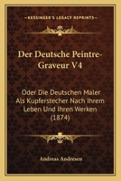 Der Deutsche Peintre-Graveur V4: Oder Die Deutschen Maler Als Kupferstecher Nach Ihrem Leben Und Ihren Werken (1874) 1167649117 Book Cover