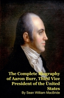 The Complete Biography of Aaron Burr, Third Vice President of the United States B0GYG8T1VF Book Cover