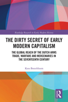 The Dirty Secret of Early Modern Capitalism: The Global Reach of the Dutch Arms Trade, Warfare and Mercenaries in the Seventeenth Century 103208703X Book Cover