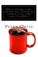 What is Healthy Coffee, and how does Ganoderma Lucidum in my coffee make it healthier? 1469922843 Book Cover