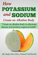 How Potassium and Sodium Creates an Alkaline Body: Create an Alkaline Body to Eliminate Disease and Produce Superior Health 1491091398 Book Cover