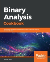 Binary Analysis Cookbook: Actionable recipes for disassembling and analyzing binaries for security risks 1789807603 Book Cover