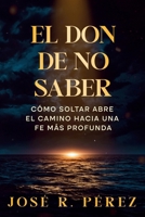 El don de no saber: Cómo soltar abre el camino hacia una fe más profunda (Spanish Edition) B0GTRD57LL Book Cover