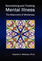 Normalizing and Treating Mental Illness: The Attainment of Wholeness 1456863371 Book Cover