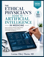 THE ETHICAL PHYSICIAN'S GUIDE TO ARTIFICIAL INTELLIGENCE IN MEDICINE: How to Protect Patients, Make Better Clinical Decisions, and Lead the AI Era With Confidence B0H8P2CRK1 Book Cover