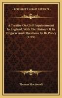 A Treatise On Civil Imprisonment In England, With The History Of Its Progress And Objections To Its Policy 0548689164 Book Cover