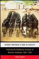 'Every Mother's Son is Guilty': Policing the Kimberley Frontier of Western Australia 1882-1905 1742586686 Book Cover