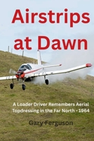 Airstrips at Dawn: A Loader Driver Remembers Aerial Topdressing in the Far North - 1964 (A Life in Motion) 0473799251 Book Cover