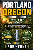 Portland Oregon Hiking Guide 2026–2027: Best Trails, Columbia River Gorge Waterfalls, Mount Hood Scenic Hikes, Forest Parks & Outdoor Adventure Routes B0H48XVWZT Book Cover