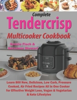 Complete Tendercrisp Multicooker Cookbook: Learn 800 New, Delicious, Low Carb, Pressure Cooked, Air Fried Recipes All in One Cooker for Effective Weight Loss, Vegan & Vegetarian & Keto Lifestyles 1711010677 Book Cover