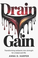 DRAIN to GAIN: Transforming Setbacks in Career, Relationships, and Daily Life into Strengths for a Balanced Life B0FWQG7B8V Book Cover