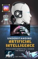 UNDERSTANDING ARTIFICAL INTELLIGENCE: THIS IS HOW ROBOTS WILL CHANGE THE WORLD B0CFX9QVNJ Book Cover