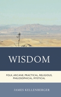 Wisdom: Folk, Arcane, Practical, Religious, Philosophical, Mystical 1498509398 Book Cover