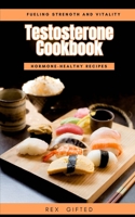 Testosterone Cookbook: Hormone-healthy recipes : Fueling Strength and Vitality B0CH2FW9YZ Book Cover