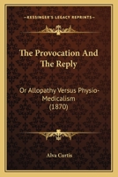 The Provocation and the Reply: Or Allopathy Versus Physio-Medicalism (Classic Reprint) 110432413X Book Cover
