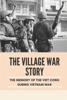 The Village War Story: The Memory Of The Viet Cong During Vietnam War: The Memoir Of The Viet Cong During Vietnam War B095TKSZ6R Book Cover