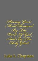 Having Your Mind Renewed by the Word of God and by the Holy Ghost 1480135348 Book Cover