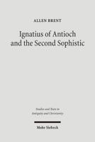 Ignatius of Antioch and the Second Sophistic: A Study of an Early Christian Transformation of Pagan Culture 316148794X Book Cover