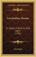 Les Jardins, Poeme: En Quatre Chants, Du Pere Rapin (1782) 1165918684 Book Cover