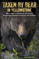 Taken by Bear in Yellowstone: More Than a Century of Harrowing Encounters between Grizzlies and Humans 1493017713 Book Cover