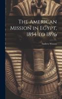 The American Mission in Egypt, 1854 to 1896 1020036664 Book Cover