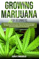 Growing Marijuana for Beginners: Step by Step Method to Grow Weed with Detailed Techniques for Both Indoor and Outdoor. Improve Your Gardening Skills and Harvest Marijuana in Your Backyard B087SDLTBM Book Cover