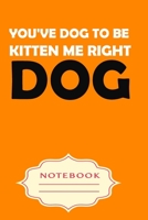 You've Dog to Be Kitten Me Right: Notebooks are a very essential part for taking notes, as a diary, writing thoughts and inspirations, tracking your goals, for homework, planning and organizing. 1700650521 Book Cover
