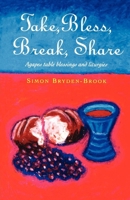 Take, Bless, Break, Share: Agapes, Table Blessings, and Other Small Group Liturgies 1853112143 Book Cover