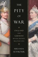 The Pity of War: England and Germany, Bitter Friends, Beloved Foes 1442241748 Book Cover
