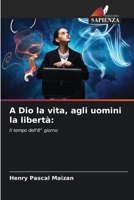 A Dio la vita, agli uomini la libertà:: Il tempo dell'8° giorno 6205970732 Book Cover